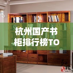 杭州國產(chǎn)書柜排行榜TOP10揭曉！