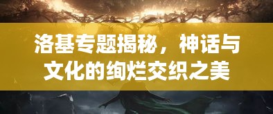 洛基專題揭秘，神話與文化的絢爛交織之美