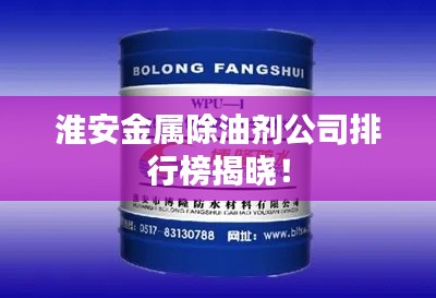 淮安金屬除油劑公司排行榜揭曉！