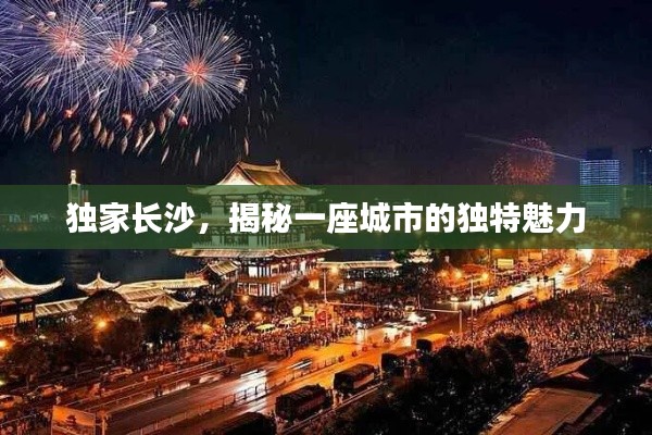 獨(dú)家長(zhǎng)沙，揭秘一座城市的獨(dú)特魅力