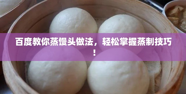 百度教你蒸饅頭做法，輕松掌握蒸制技巧！