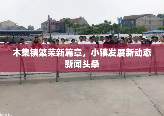 木集鎮(zhèn)繁榮新篇章，小鎮(zhèn)發(fā)展新動(dòng)態(tài)新聞?lì)^條