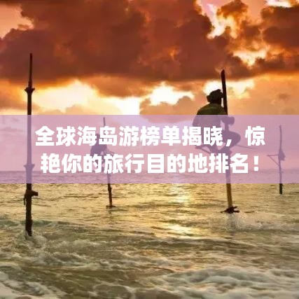 全球海島游榜單揭曉，驚艷你的旅行目的地排名！