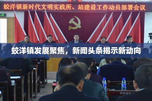 蛟洋鎮(zhèn)發(fā)展聚焦，新聞頭條揭示新動向