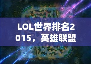 LOL世界排名2015，英雄聯(lián)盟全球競技格局深度解析