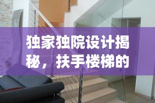 獨(dú)家獨(dú)院設(shè)計(jì)揭秘，扶手樓梯的創(chuàng)新設(shè)計(jì)與實(shí)用功能