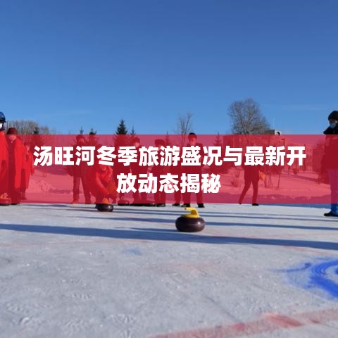 湯旺河冬季旅游盛況與最新開放動(dòng)態(tài)揭秘