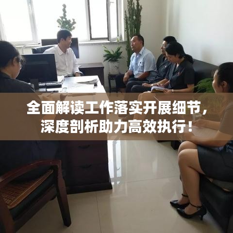 全面解讀工作落實(shí)開展細(xì)節(jié)，深度剖析助力高效執(zhí)行！