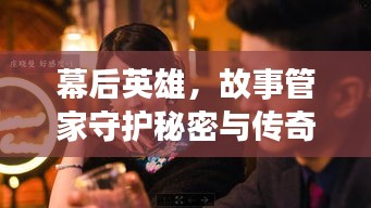 幕后英雄，故事管家守護(hù)秘密與傳奇