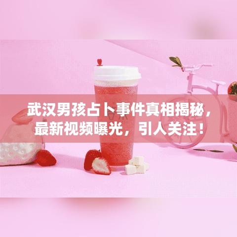 武漢男孩占卜事件真相揭秘，最新視頻曝光，引人關(guān)注！
