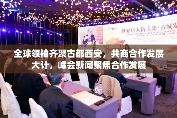 全球領(lǐng)袖齊聚古都西安，共商合作發(fā)展大計(jì)，峰會(huì)新聞聚焦合作發(fā)展
