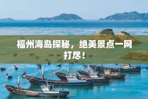 福州海島探秘，絕美景點(diǎn)一網(wǎng)打盡！