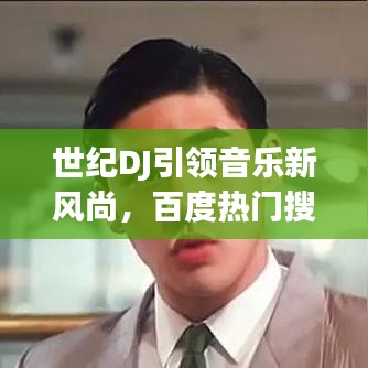 世紀(jì)DJ引領(lǐng)音樂新風(fēng)尚，百度熱門搜索新焦點