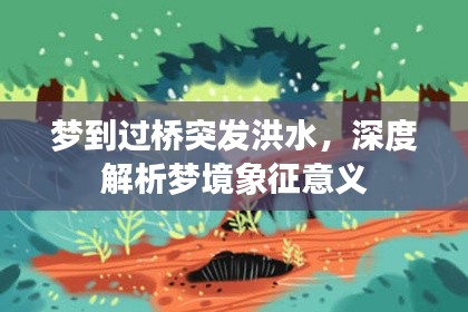 夢到過橋突發(fā)洪水，深度解析夢境象征意義