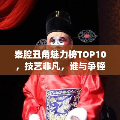 秦腔丑角魅力榜TOP10，技藝非凡，誰與爭(zhēng)鋒！