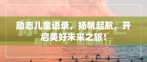 勵(lì)志兒童語(yǔ)錄，揚(yáng)帆起航，開(kāi)啟美好未來(lái)之旅！