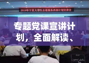 專題黨課宣講計劃，全面解讀、深化理解，引領(lǐng)思想新航向