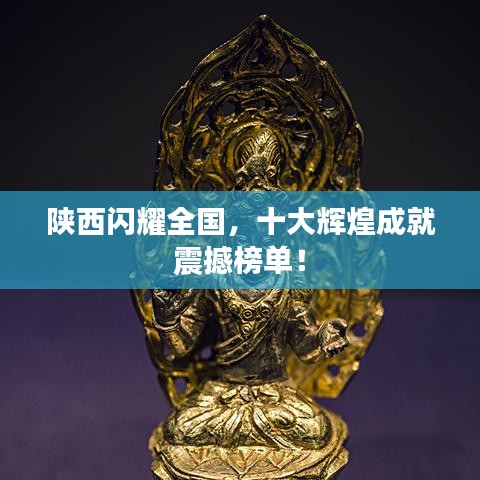 陜西閃耀全國，十大輝煌成就震撼榜單！