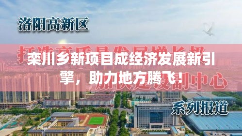 欒川鄉(xiāng)新項(xiàng)目成經(jīng)濟(jì)發(fā)展新引擎，助力地方騰飛！