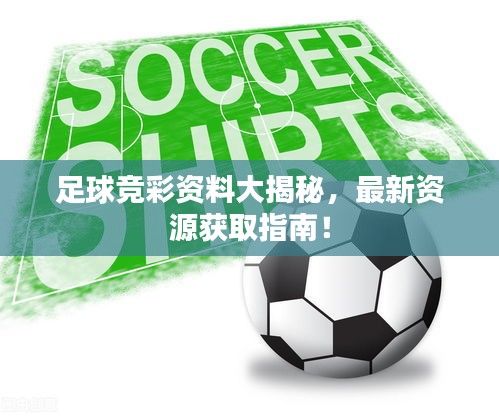 足球競彩資料大揭秘，最新資源獲取指南！