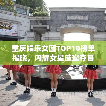 重慶娛樂女團TOP10榜單揭曉，閃耀女星璀璨奪目！