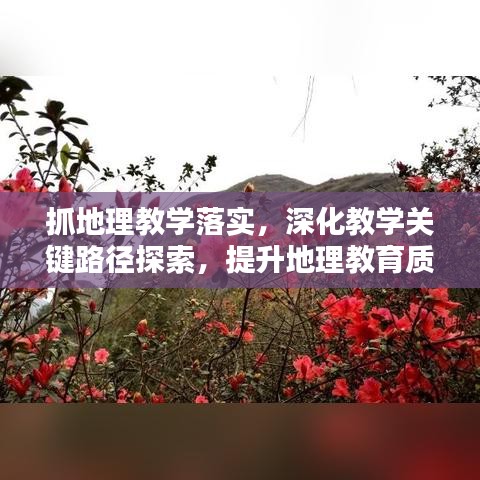 抓地理教學落實，深化教學關(guān)鍵路徑探索，提升地理教育質(zhì)量之道