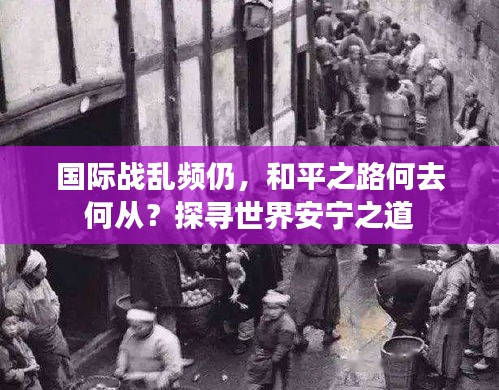 國(guó)際戰(zhàn)亂頻仍，和平之路何去何從？探尋世界安寧之道