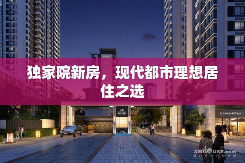 獨(dú)家院新房，現(xiàn)代都市理想居住之選