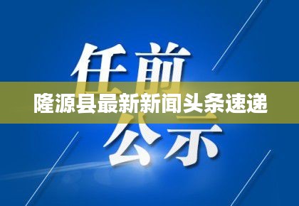 隆源縣最新新聞?lì)^條速遞