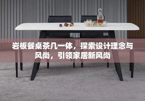 巖板餐桌茶幾一體，探索設(shè)計(jì)理念與風(fēng)尚，引領(lǐng)家居新風(fēng)尚