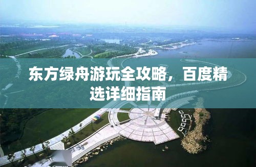東方綠舟游玩全攻略，百度精選詳細(xì)指南