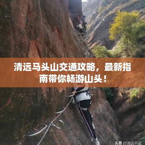 清遠(yuǎn)馬頭山交通攻略，最新指南帶你暢游山頭！