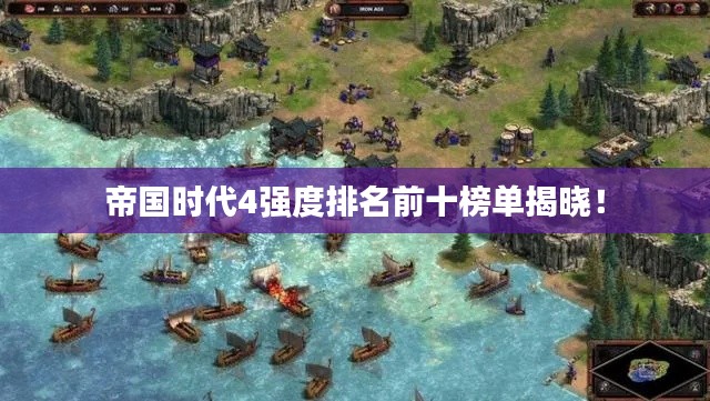 帝國(guó)時(shí)代4強(qiáng)度排名前十榜單揭曉！