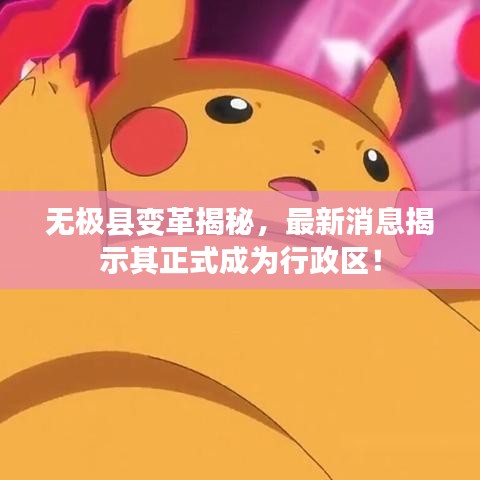 無極縣變革揭秘，最新消息揭示其正式成為行政區(qū)！
