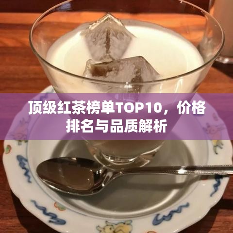 頂級紅茶榜單TOP10，價格排名與品質(zhì)解析