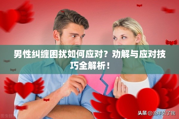 男性糾纏困擾如何應(yīng)對？勸解與應(yīng)對技巧全解析！