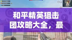 和平精英狙擊團(tuán)攻略大全，最新指南與技巧