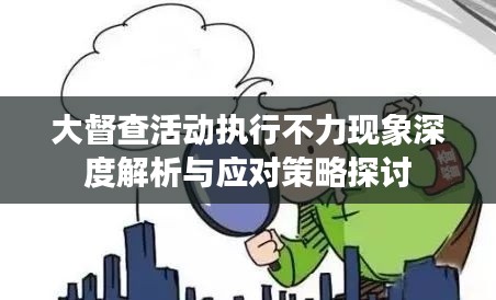 大督查活動執(zhí)行不力現(xiàn)象深度解析與應(yīng)對策略探討