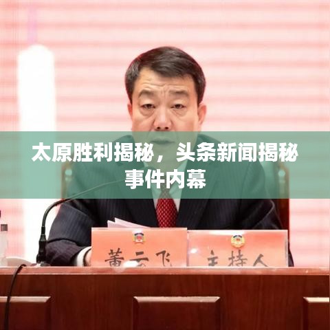 太原勝利揭秘，頭條新聞揭秘事件內(nèi)幕