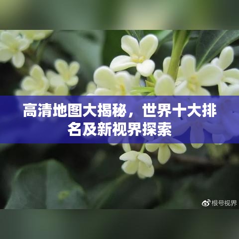 高清地圖大揭秘，世界十大排名及新視界探索
