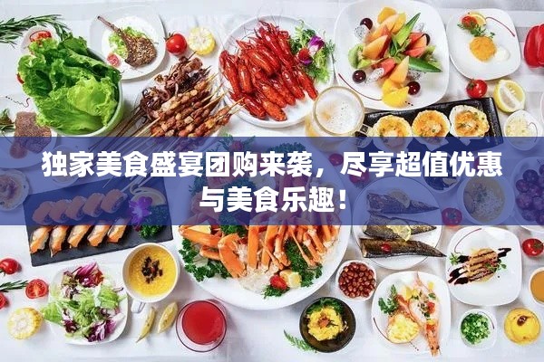 獨(dú)家美食盛宴團(tuán)購(gòu)來襲，盡享超值優(yōu)惠與美食樂趣！