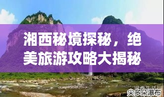 湘西秘境探秘，絕美旅游攻略大揭秘！
