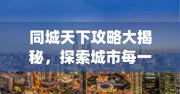 同城天下攻略大揭秘，探索城市每一個(gè)角落的最新指南