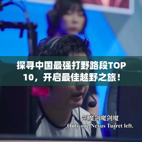 探尋中國最強(qiáng)打野路段TOP10，開啟最佳越野之旅！