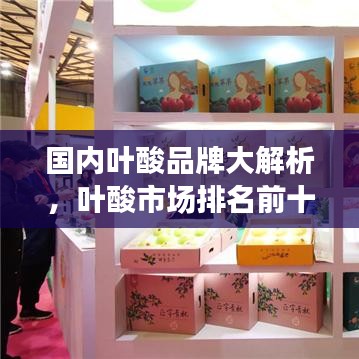 國(guó)內(nèi)葉酸品牌大解析，葉酸市場(chǎng)排名前十的品牌榜單！