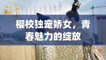 櫻校獨寵嬌女，青春魅力的綻放