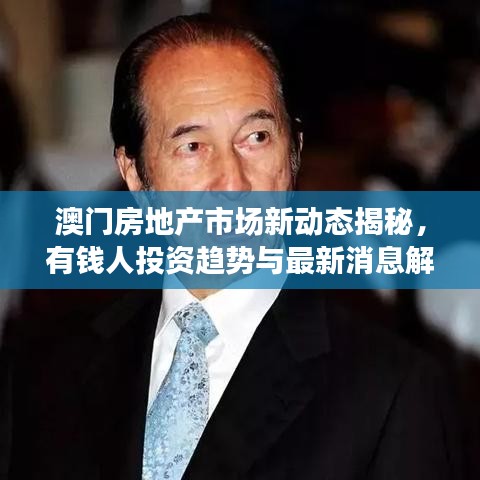 澳門房地產(chǎn)市場新動態(tài)揭秘，有錢人投資趨勢與最新消息解讀