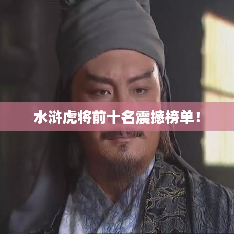 水滸虎將前十名震撼榜單！
